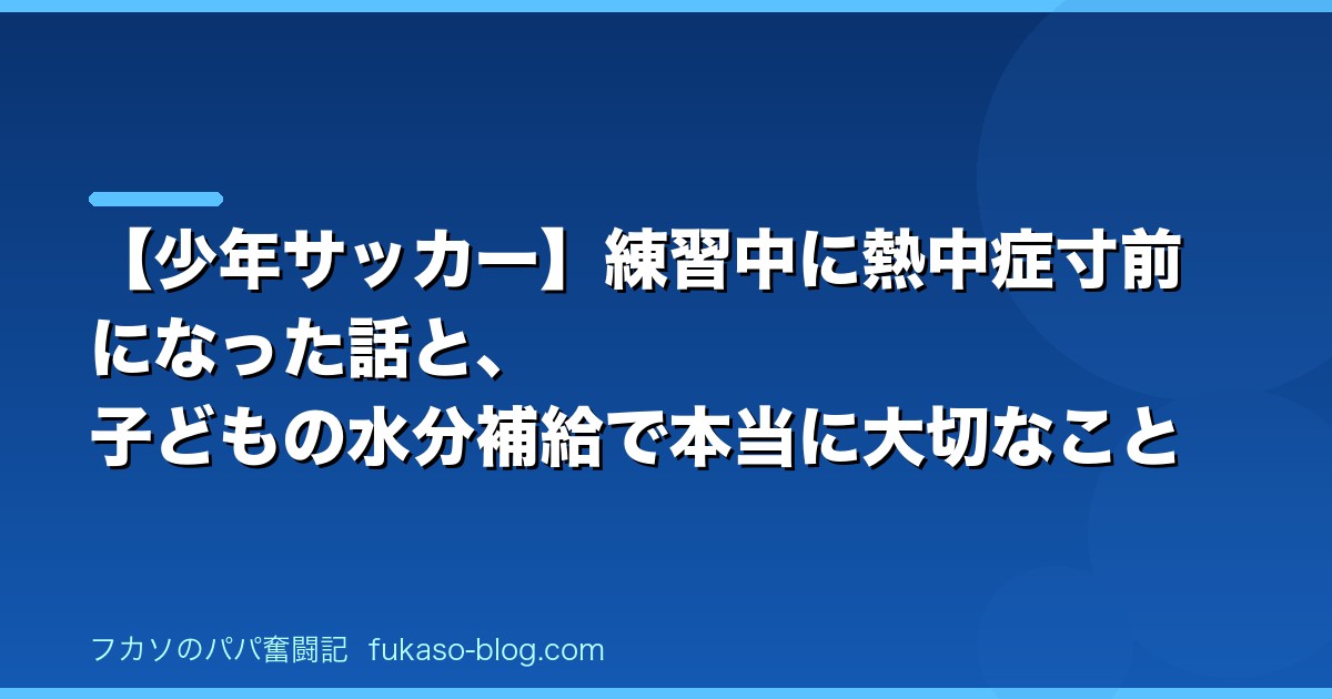 【少年サッカー】練習中に熱中症寸前になった話と、子どもの水分補給で本当に大切なこと